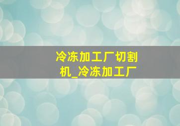 冷冻加工厂切割机_冷冻加工厂