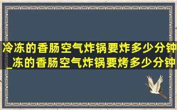 冷冻的香肠空气炸锅要炸多少分钟_冻的香肠空气炸锅要烤多少分钟