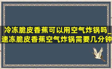 冷冻脆皮香蕉可以用空气炸锅吗_速冻脆皮香蕉空气炸锅需要几分钟