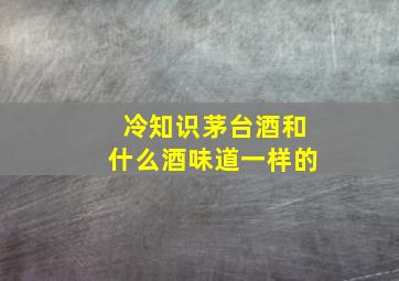 冷知识茅台酒和什么酒味道一样的