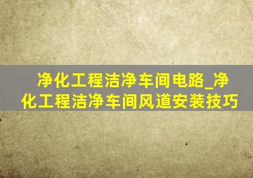 净化工程洁净车间电路_净化工程洁净车间风道安装技巧