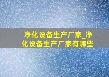 净化设备生产厂家_净化设备生产厂家有哪些