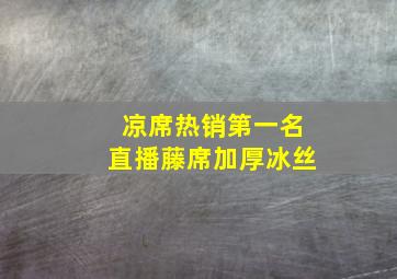 凉席热销第一名直播藤席加厚冰丝