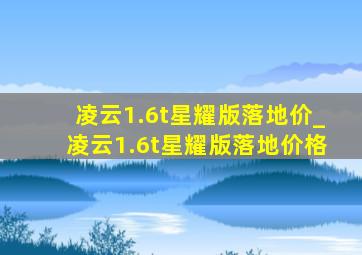 凌云1.6t星耀版落地价_凌云1.6t星耀版落地价格