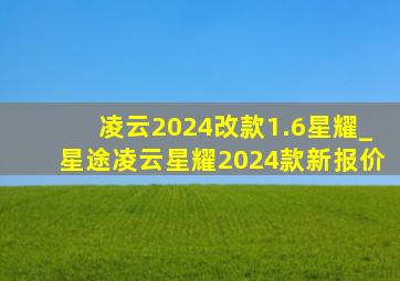 凌云2024改款1.6星耀_星途凌云星耀2024款新报价