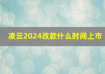 凌云2024改款什么时间上市