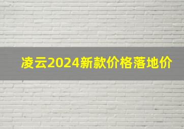 凌云2024新款价格落地价