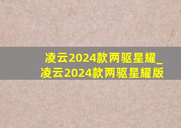 凌云2024款两驱星耀_凌云2024款两驱星耀版