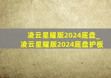 凌云星耀版2024底盘_凌云星耀版2024底盘护板