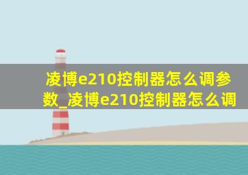 凌博e210控制器怎么调参数_凌博e210控制器怎么调