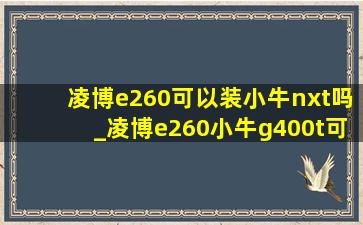 凌博e260可以装小牛nxt吗_凌博e260小牛g400t可以用吗