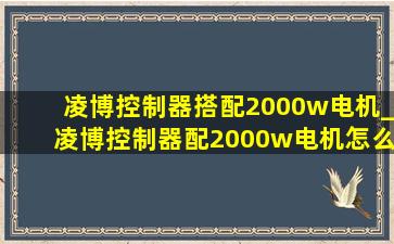 凌博控制器搭配2000w电机_凌博控制器配2000w电机怎么调试