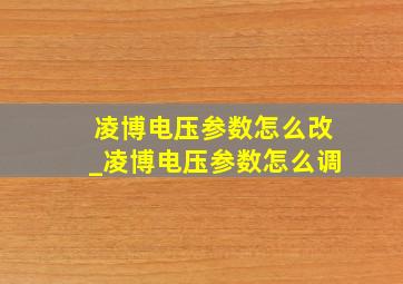 凌博电压参数怎么改_凌博电压参数怎么调