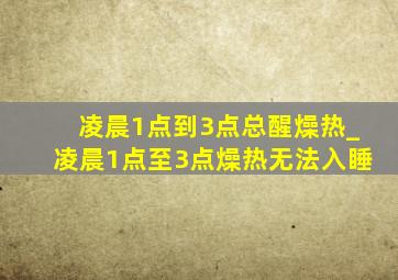 凌晨1点到3点总醒燥热_凌晨1点至3点燥热无法入睡