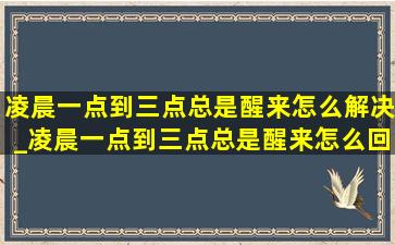 凌晨一点到三点总是醒来怎么解决_凌晨一点到三点总是醒来怎么回事