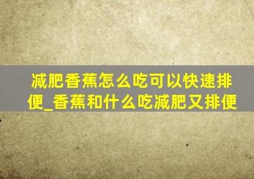 减肥香蕉怎么吃可以快速排便_香蕉和什么吃减肥又排便