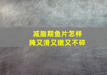 减脂期鱼片怎样腌又滑又嫩又不碎