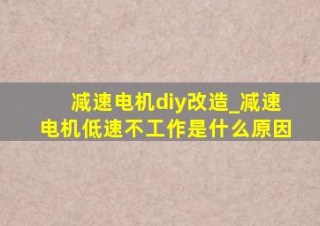 减速电机diy改造_减速电机低速不工作是什么原因