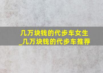 几万块钱的代步车女生_几万块钱的代步车推荐