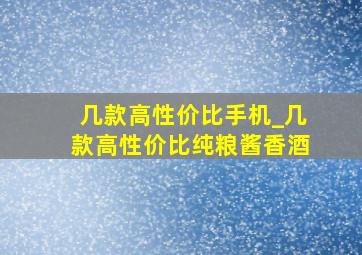 几款高性价比手机_几款高性价比纯粮酱香酒