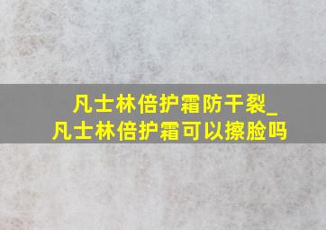 凡士林倍护霜防干裂_凡士林倍护霜可以擦脸吗