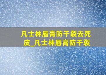 凡士林唇膏防干裂去死皮_凡士林唇膏防干裂