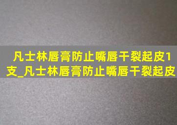 凡士林唇膏防止嘴唇干裂起皮1支_凡士林唇膏防止嘴唇干裂起皮