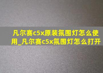 凡尔赛c5x原装氛围灯怎么使用_凡尔赛c5x氛围灯怎么打开