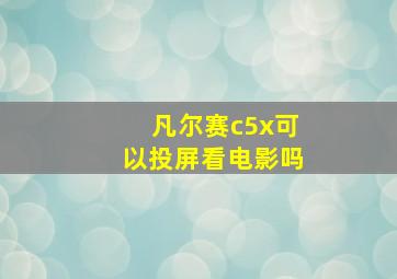 凡尔赛c5x可以投屏看电影吗