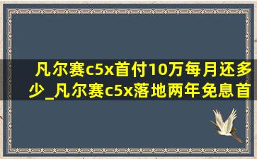 凡尔赛c5x首付10万每月还多少_凡尔赛c5x落地两年免息首付多少