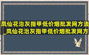 凤仙花治灰指甲(低价烟批发网)方法_凤仙花治灰指甲(低价烟批发网)方法怎么用