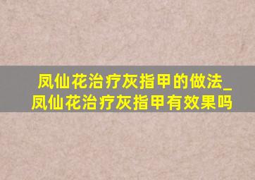 凤仙花治疗灰指甲的做法_凤仙花治疗灰指甲有效果吗