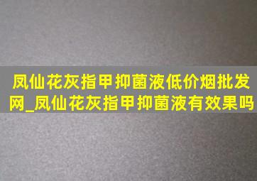 凤仙花灰指甲抑菌液(低价烟批发网)_凤仙花灰指甲抑菌液有效果吗