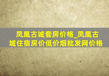 凤凰古城套房价格_凤凰古城住宿房价(低价烟批发网)价格