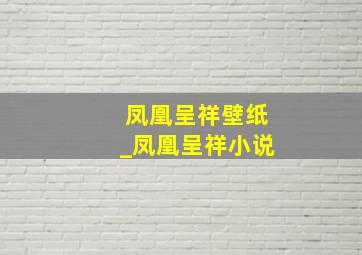 凤凰呈祥壁纸_凤凰呈祥小说