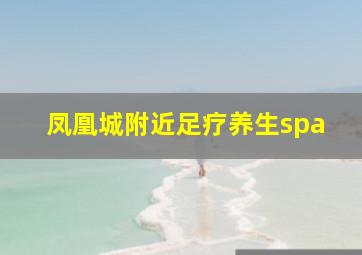 凤凰城附近足疗养生spa