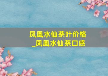 凤凰水仙茶叶价格_凤凰水仙茶口感