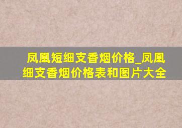 凤凰短细支香烟价格_凤凰细支香烟价格表和图片大全