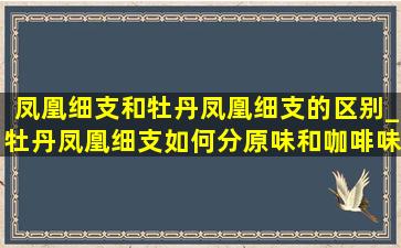 凤凰细支和牡丹凤凰细支的区别_牡丹凤凰细支如何分原味和咖啡味