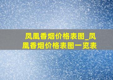 凤凰香烟价格表图_凤凰香烟价格表图一览表