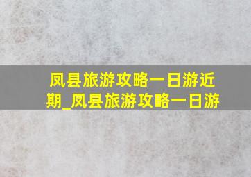 凤县旅游攻略一日游近期_凤县旅游攻略一日游