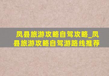 凤县旅游攻略自驾攻略_凤县旅游攻略自驾游路线推荐