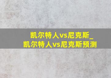 凯尔特人vs尼克斯_凯尔特人vs尼克斯预测