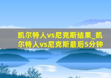 凯尔特人vs尼克斯结果_凯尔特人vs尼克斯最后5分钟