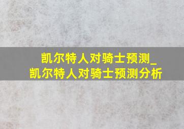 凯尔特人对骑士预测_凯尔特人对骑士预测分析