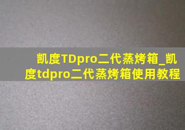 凯度TDpro二代蒸烤箱_凯度tdpro二代蒸烤箱使用教程