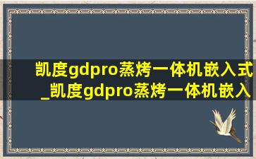 凯度gdpro蒸烤一体机嵌入式_凯度gdpro蒸烤一体机嵌入式怎么样