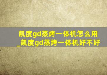 凯度gd蒸烤一体机怎么用_凯度gd蒸烤一体机好不好