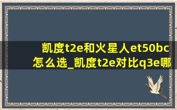 凯度t2e和火星人et50bc怎么选_凯度t2e对比q3e哪个好