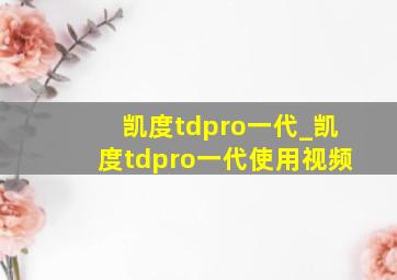 凯度tdpro一代_凯度tdpro一代使用视频